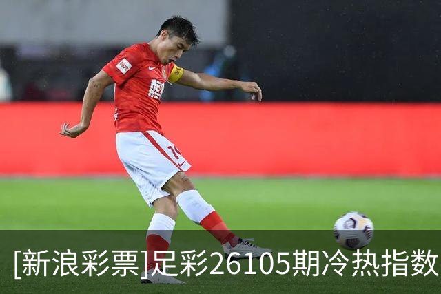 [新浪彩票]足彩26105期冷热指数：福图纳主胜可期
